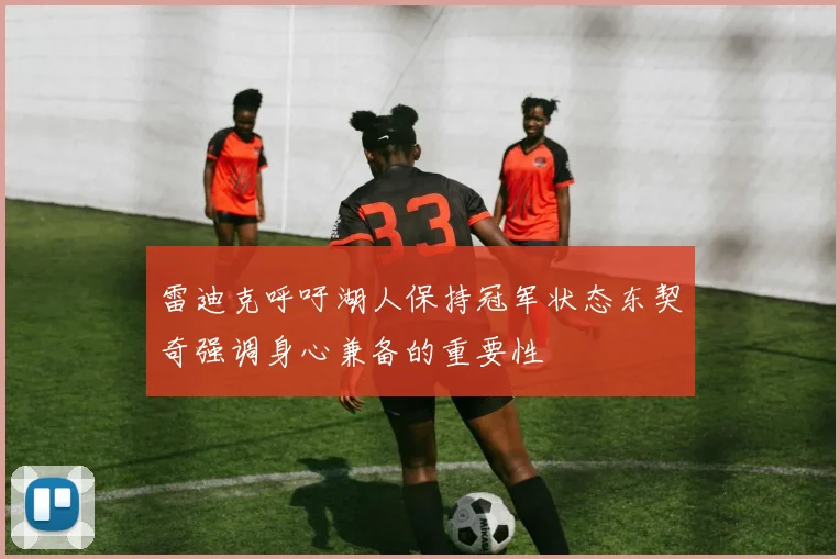 雷迪克呼吁湖人保持冠军状态东契奇强调身心兼备的重要性