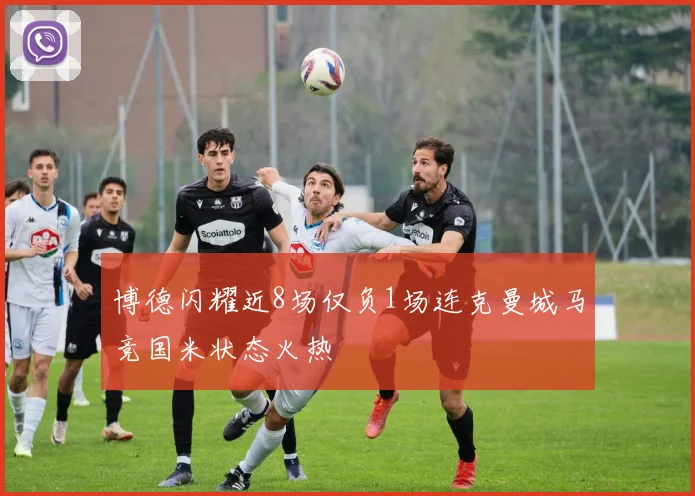 博德闪耀近8场仅负1场连克曼城马竞国米状态火热