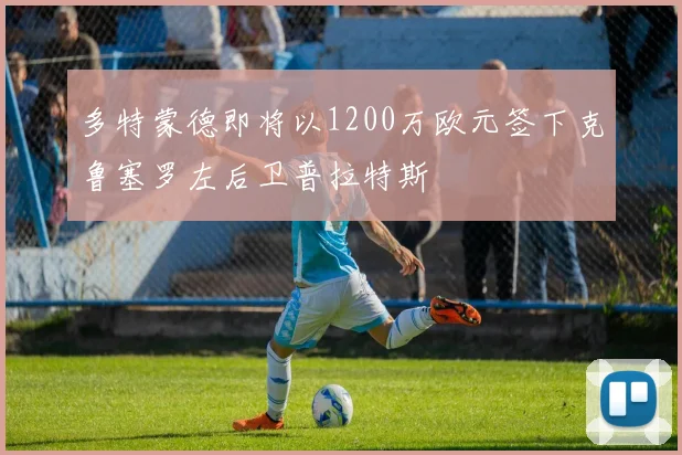 多特蒙德即将以1200万欧元签下克鲁塞罗左后卫普拉特斯