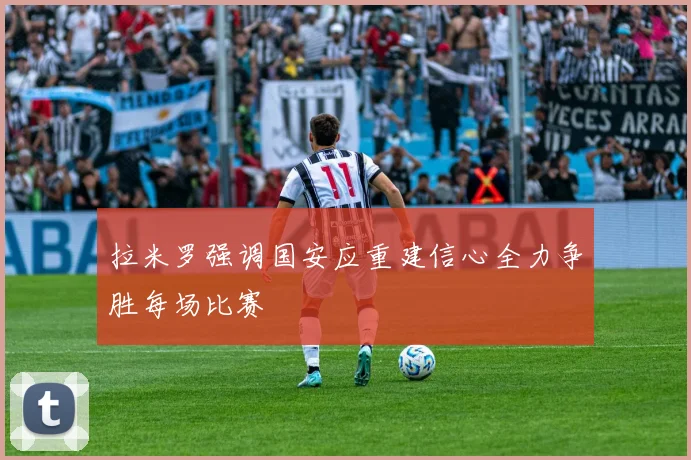 拉米罗强调国安应重建信心全力争胜每场比赛
