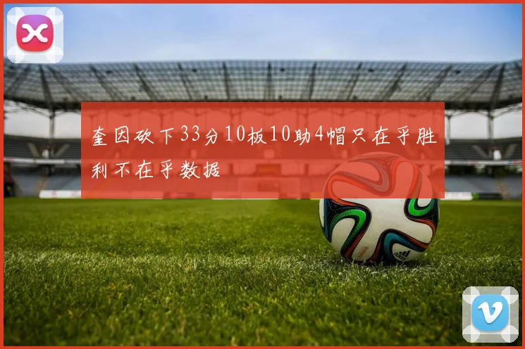 奎因砍下33分10板10助4帽只在乎胜利不在乎数据