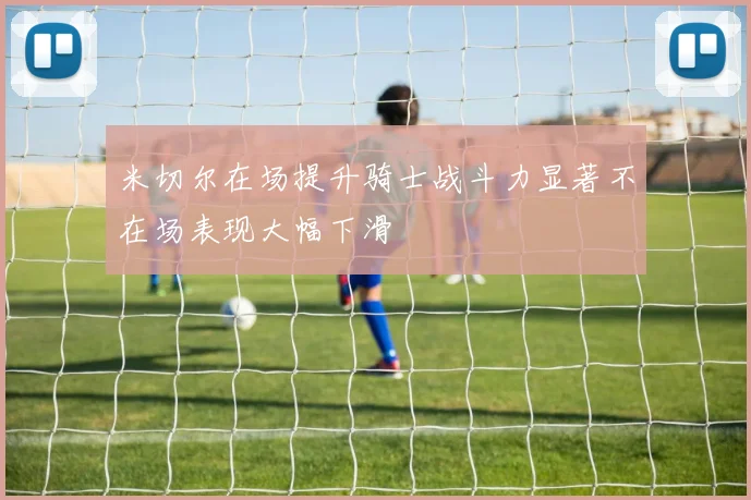米切尔在场提升骑士战斗力显著不在场表现大幅下滑