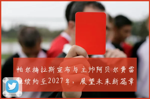 帕尔梅拉斯宣布与主帅阿贝尔费雷拉续约至2027年，展望未来新篇章