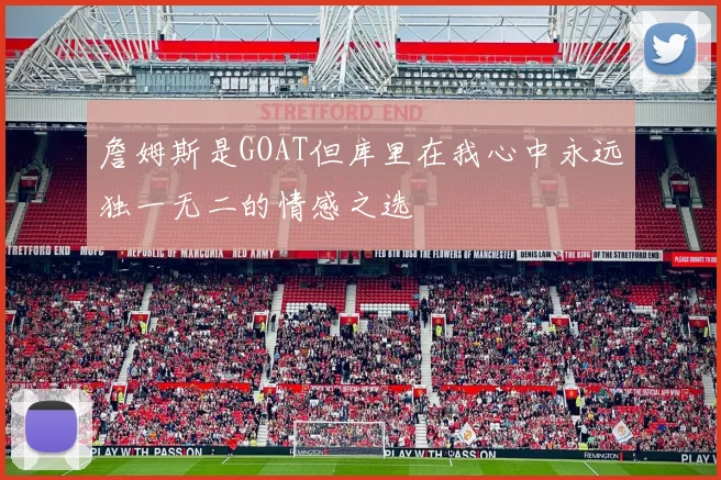 詹姆斯是GOAT但库里在我心中永远独一无二的情感之选