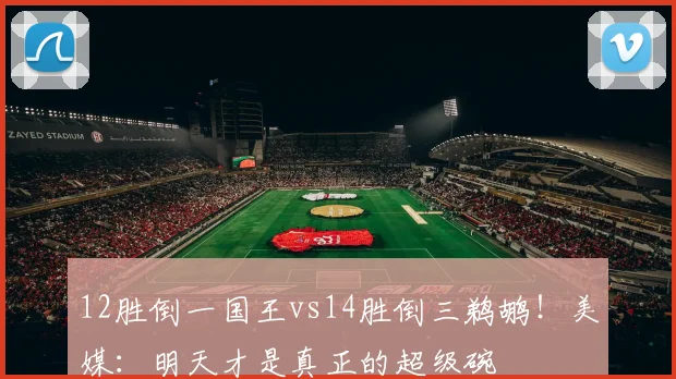 12胜倒一国王vs14胜倒三鹈鹕！美媒：明天才是真正的超级碗