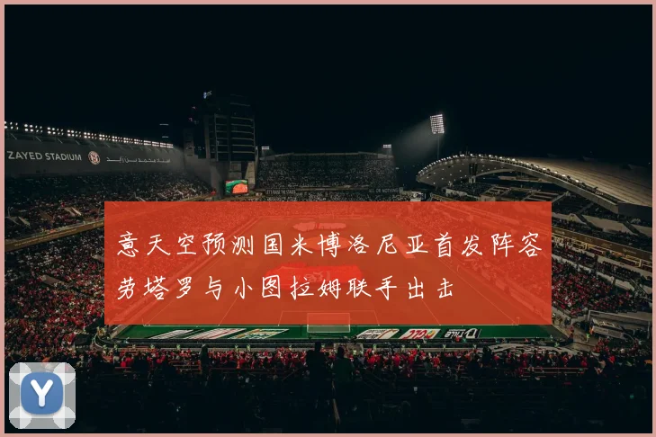 意天空预测国米博洛尼亚首发阵容劳塔罗与小图拉姆联手出击