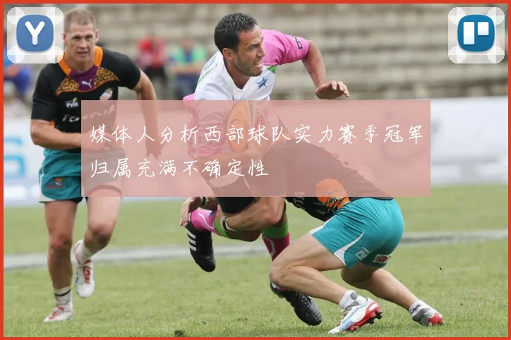 媒体人分析西部球队实力赛季冠军归属充满不确定性