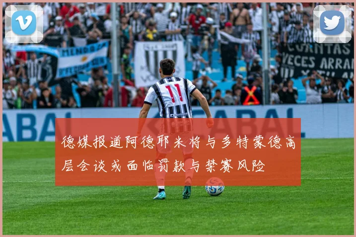 德媒报道阿德耶米将与多特蒙德高层会谈或面临罚款与禁赛风险