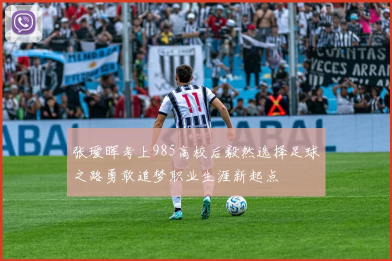 张瑷晖考上985高校后毅然选择足球之路勇敢追梦职业生涯新起点