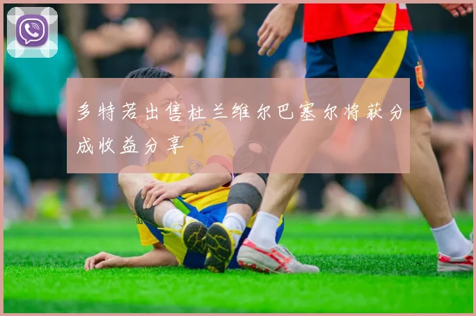 多特若出售杜兰维尔巴塞尔将获分成收益分享
