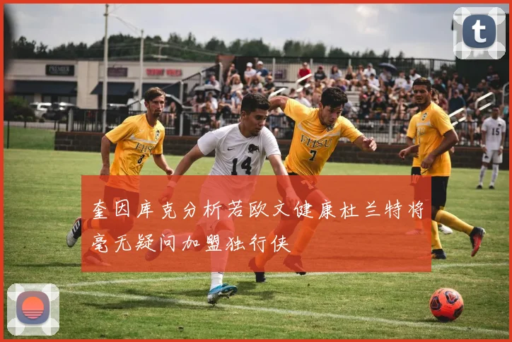 奎因库克分析若欧文健康杜兰特将毫无疑问加盟独行侠