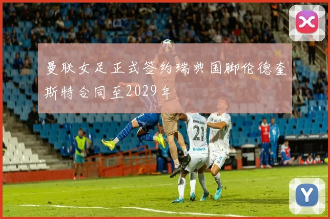 曼联女足正式签约瑞典国脚伦德奎斯特合同至2029年