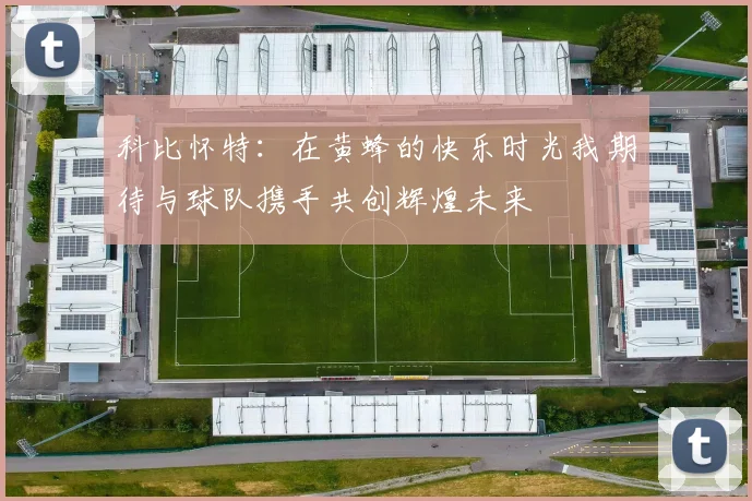 科比怀特：在黄蜂的快乐时光我期待与球队携手共创辉煌未来