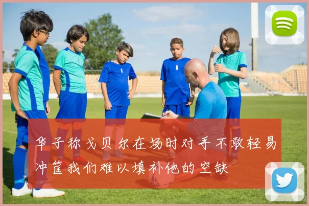 华子称戈贝尔在场时对手不敢轻易冲筐我们难以填补他的空缺