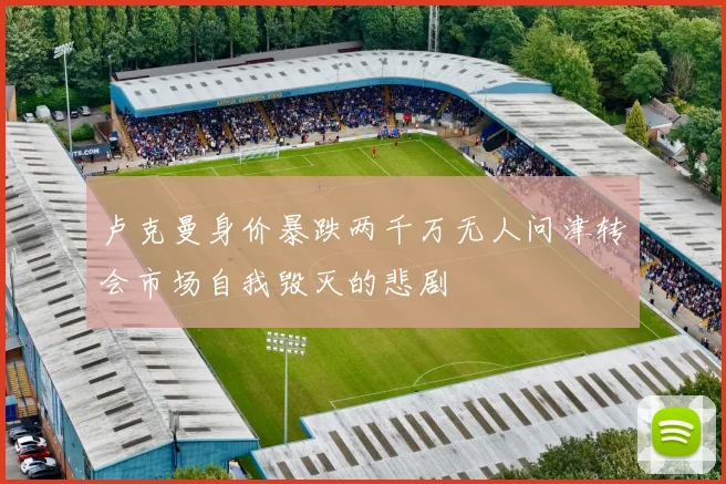 卢克曼身价暴跌两千万无人问津转会市场自我毁灭的悲剧