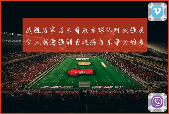 战胜活塞后米奇表示球队对抗强度令人满意强调紧迫感与竞争力的重要性